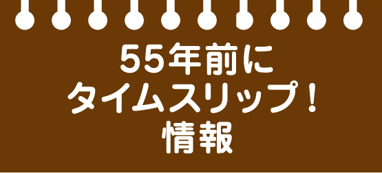 55年前にタイムスリップ！情報